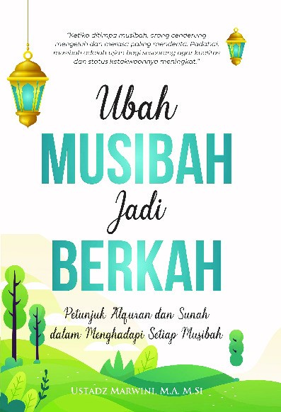 Ubah Musibah Jadi Berkah : Petunjuk Alquran dan Sunah dalam Menghadapi Setiap Musibah  